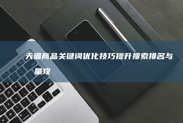 天猫商品关键词优化技巧：提升搜索排名与流量攻略